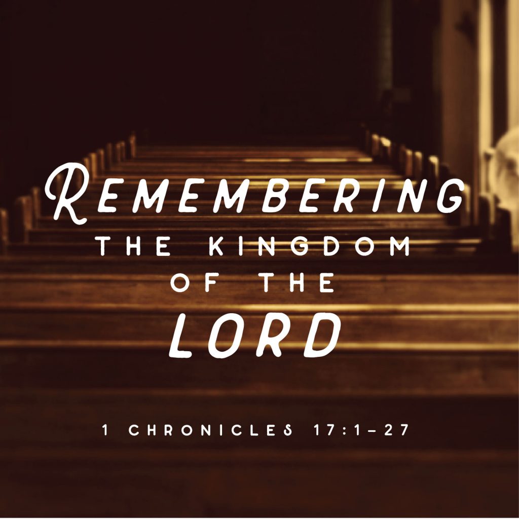 remembering the kingdom of the lord: 1 chronicles 17:1-27