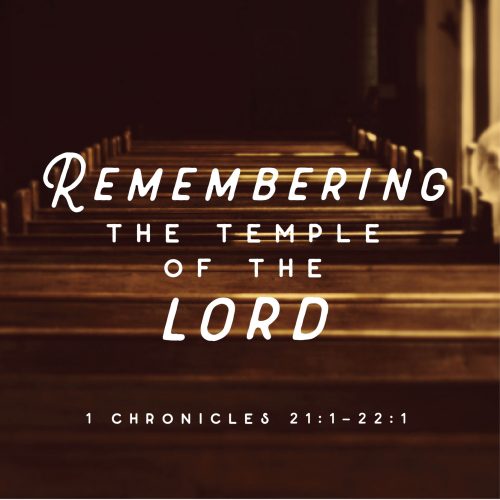 remembering the temple of the lord: 1 chronicles 21:1-22:1
